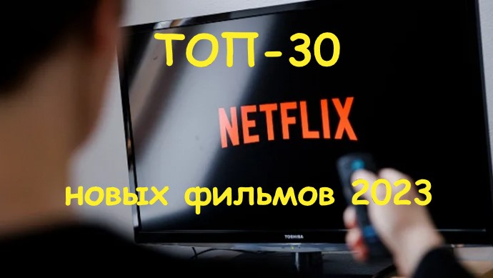 ТОП-30 лучших новых фильмов 2023 года на Netflix